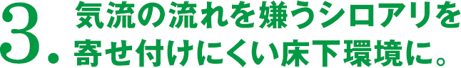 気流の流れを嫌うシロアリを寄せ付けにくい床下環境に。