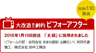 【大改造!!劇的ビフォーアフター】2016年1月10日放送 黒須邸 に採用されました リフォームの匠:合同会社 あまね設計 山崎たいく 共同代表/施工:株式会社 田中工務店