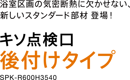 浴室区画の気密断熱に欠かせない、新しいスタンダード部材 登場! キソ点検口 後付けタイプ SPK-R600H3540 New 5月23日発売