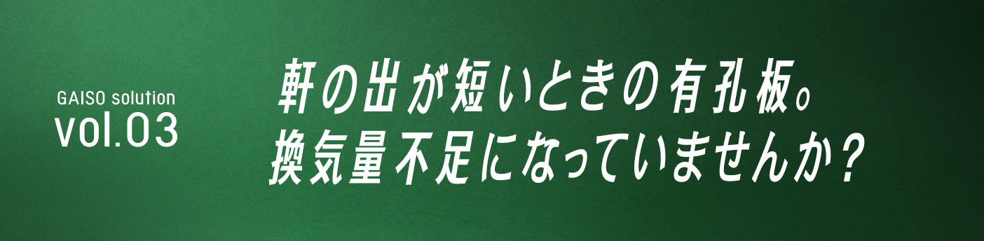 GAISO solution vol.03 軒の出が短いときの有孔板。換気量不足になっていませんか？