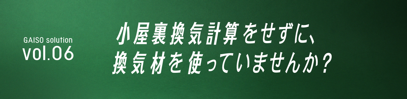 GAISO solution vol.06 小屋裏換気計算をせずに、換気材を使っていませんか？